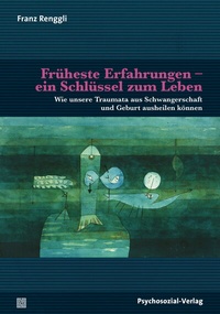 Abbildung von: Früheste Erfahrungen - ein Schlüssel zum Leben - Psychosozial-Verlag