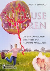 Abbildung von: Zu Hause geboren - Die unglaublichen Erlebnisse der Hebamme Margarete - edition riedenburg e.U.