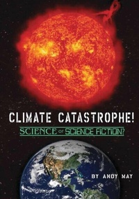 Enlarge image Cover: CLIMATE CATASTROPHE! Science or Science Fiction? - Andy May Petrophysicist