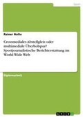 Cover: Crossmediales Abstellgleis oder multimediale UEberholspur? Sportjournalistische Berichterstattung im World Wide Web - GRIN Verlag
