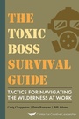 Cover: The Toxic Boss Survival Guide Tactics for Navigating the Wilderness at Work - Center for Creative Leadership