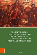Cover: Armenf&uuml;rsorge, Hospit&auml;ler und Bettel in Th&uuml;ringen in Sp&auml;tmittelalter und Reformation (1300-1600) - B&ouml;hlau