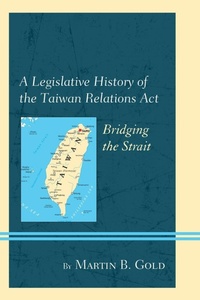 Enlarge image Cover: A Legislative History of the Taiwan Relations Act - Lexington Books