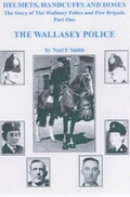 Cover: The Wallasey Police: Helmets, Handcuffs and Hoses: Part 1 - Noel E.Smith