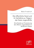 Cover: Die oeffentliche Hand und ihr Verhaeltnis zu Traegern der freien Jugendhilfe. Eine Studie zur Finanzierung der offenen Jugendarbeit im laendlichen Gebiet - Diplomica Verlag