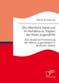 Cover: Die &ouml;ffentliche Hand und ihr Verh&auml;ltnis zu Tr&auml;gern der freien Jugendhilfe. Eine Studie zur Finanzierung der offenen Jugendarbeit im l&auml;ndlichen Gebiet - Diplomica Verlag