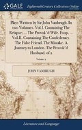 Cover: Plays Written by Sir John Vanbrugh. in Two Volumes. Vol.I. Containing the Relapse; ... the Provok'd Wife. Esop, ... Vol.II. Containing the Confederacy. the False Friend. the Mistake. a Journey to London. the Provok'd Husband. of 2; Volume 2 - Gale Ecco, Print Editions