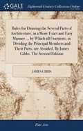 Cover: Rules for Drawing the Several Parts of Architecture, in a More Exact and Easy Manner ... by Which all Fractions, in Dividing the Principal Members and Their Parts, are Avoided. By James Gibbs. The Second Edition - Gale Ecco, Print Editions