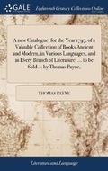 Cover: A New Catalogue, for the Year 1797, of a Valuable Collection of Books Ancient and Modern, in Various Languages, and in Every Branch of Literature; ... to Be Sold ... by Thomas Payne, - Gale Ecco, Print Editions