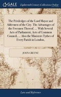 Cover: The Priviledges of the Lord Mayor and Aldermen of the City. the Advantages of the Freemen Thereof. ... with Several Acts of Parliament, Acts of Common Council, ... Also the Ministers Tythes of Every Parish in London, - Gale Ecco, Print Editions