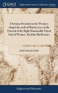 Cover: A Sermon Preached at the Wemyss-Chapel the 20th of March 1720; At the Funeral of the Right Honourable David Earl of Wemyss. by John Mackenzie, - Gale Ecco, Print Editions