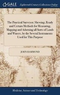 Cover: The Practical Surveyor; Shewing, Ready and Certain Methods for Measuring, Mapping and Adorning All Sorts of Lands and Waters, by the Several Instruments Used for This Purpose - Gale Ecco, Print Editions