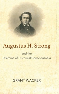 Enlarge image Cover: Augustus H. Strong and the Dilemma of Historical Consciousness - Baylor University Press