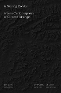 Enlarge image Cover: A Moving Border - Alpine Cartographies of Climate Change - Columbia Books on Architecture and the City
