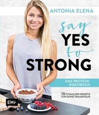 Abbildung von: Say Yes to Strong - Das Protein-Kochbuch - Edition Michael Fischer / EMF Verlag