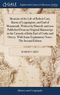 Cover: Memoirs of the Life of Robert Cary, Baron of Leppington, and Earl of Monmouth. Written by Himself, and now Published From an Original Manuscript in the Custody of John Earl of Corke and Orrery. With Some Explanatory Notes. The Second Edition - Gale Ecco, Print Editions