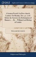 Cover: A Sermon Preach'd at Bow-Church, London. on Monday, Dec. 30. 1706. Before the Societies for Reformation of Manners. ... by ... William Lord Bishop of Carlisle - Gale Ecco, Print Editions
