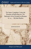 Cover: The Saints Complaint, Under the Remains of Indwelling sin. The Substance of two Sermons on Romans vii. 24. ... By John Haydon - Gale Ecco, Print Editions