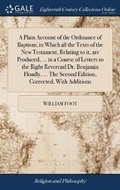 Cover: A Plain Account of the Ordinance of Baptism; In Which All the Texts of the New Testament, Relating to It, Are Produced, ... in a Course of Letters to the Right Reverend Dr. Benjamin Hoadly, ... the Second Edition, Corrected, with Additions - Gale Ecco, Print Editions