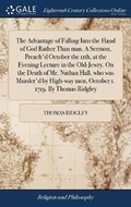 Cover: The Advantage of Falling Into the Hand of God Rather Than Man. a Sermon, Preach'd October the 11th, at the Evening Lecture in the Old-Jewry. on the Death of Mr. Nathan Hall, Who Was Murder'd by High-Way Men, October 1. 1719. by Thomas Ridgley - Gale Ecco, Print Editions