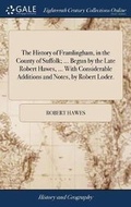 Cover: The History of Framlingham, in the County of Suffolk; ... Begun by the Late Robert Hawes, ... with Considerable Additions and Notes, by Robert Loder. - Gale Ecco, Print Editions