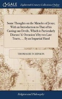 Enlarge image Cover: Some Thoughts on the Miracles of Jesus; With an Introduction to That of His Casting Out Devils, Which Is Particularly Discuss'd. Occasion'd by Two Late Tracts, ... by an Impartial Hand - Gale Ecco, Print Editions