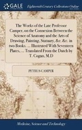 Cover: The Works of the Late Professor Camper, on the Connexion Between the Science of Anatomy and the Arts of Drawing, Painting, Statuary, &c. &c. in two Books. ... Illustrated With Seventeen Plates, ... Translated From the Dutch by T. Cogan, M.D - Gale Ecco, Print Editions