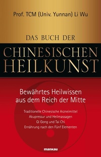Abbildung von: Das Buch der Chinesischen Heilkunst - Bewährtes Heilwissen aus dem Reich der Mitte - Mankau Verlag