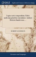 Cover: Logicae Artis Compendium. Editio Undecima Prioribus Emendatior. Authore Roberto Sandersono, ... - Gale Ecco, Print Editions