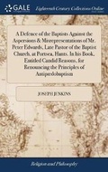 Cover: A Defence of the Baptists Against the Aspersions & Misrepresentations of Mr. Peter Edwards, Late Pastor of the Baptist Church, at Portsea, Hants. in His Book, Entitled Candid Reasons, for Renouncing the Principles of Antipaedobaptism - Gale Ecco, Print Editions