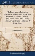 Cover: The Importance of Instruction Considered and Improved; In a Sermon Preached at St. Thomas's, January 1, 1789, for the Benefit of the Charity-School, in Gravel-Lane, Southwark. by George Lewis. - Gale Ecco, Print Editions