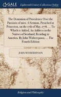 Cover: The Dominion of Providence Over the Passions of Men. a Sermon, Preached at Princeton, on the 17th of May, 1776. ... to Which Is Added, an Address to the Natives of Scotland, Residing in America. by John Witherspoon, ... the Fourth Edition - Gale Ecco, Print Editions
