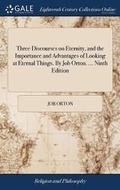 Cover: Three Discourses on Eternity, and the Importance and Advantages of Looking at Eternal Things. by Job Orton. ... Ninth Edition - Gale Ecco, Print Editions