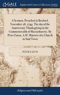 Cover: A Sermon, Preached at Boxford, November 28, 1799. the Day of the Anniversary Thanksgiving in the Commonwealth of Massachusetts. by Peter Eaton, A.M. Minister of a Church in Said Town - Gale Ecco, Print Editions