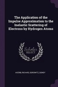 Cover: The Application of the Impulse Approximation to the Inelastic Scattering of Electrons by Hydrogen Atoms - Palala Press