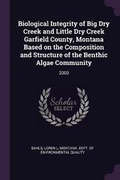 Cover: Biological Integrity of Big Dry Creek and Little Dry Creek Garfield County, Montana Based on the Composition and Structure of the Benthic Algae Community - Palala Press