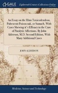 Cover: An Essay on the Rhus Toxicodendron, Pubescent Poison Oak, or Sumach, with Cases Shewing It's Efficacy in the Cure of Paralytic Affections. by John Alderson, M.D. Second Edition, with Many Additional Cases - Gale Ecco, Print Editions
