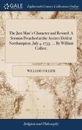 Cover: The Just Man's Character and Reward. a Sermon Preached at the Assizes Held at Northampton, July 4, 1733. ... by William Collier, - Gale Ecco, Print Editions