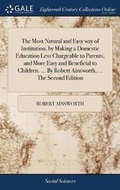Cover: The Most Natural and Easy Way of Institution, by Making a Domestic Education Less Chargeable to Parents, and More Easy and Beneficial to Children. ... by Robert Ainsworth, ... the Second Edition - Gale Ecco, Print Editions