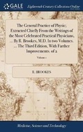Cover: The General Practice of Physic; Extracted Chiefly from the Writings of the Most Celebrated Practical Physicians, ... by R. Brookes, M.D. in Two Volumes. ... the Third Edition, with Farther Improvements. of 2; Volume 1 - Gale Ecco, Print Editions