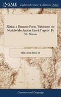 Cover: Elfrida, a Dramatic Poem. Written on the Model of the Antient Greek Tragedy. by Mr. Mason - Gale Ecco, Print Editions
