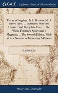 Cover: The Art of Angling. by R. Brookes, M.D. in Two Parts. ... Illustrated with One Hundred and Thirty-Five Cuts, ... the Whole Forming a Sportsman's Magazine; ... the Seventh Edition, with a Great Number of Interesting Additions - Gale Ecco, Print Editions
