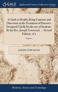 Cover: A Guide to Health; Being Cautions and Directions in the Treatment of Diseases. Designed Chiefly for the Use of Students. by the Rev. Joseph Townsend, ... Second Edition. of 2; Volume 1 - Gale Ecco, Print Editions