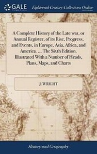 Enlarge image Cover: A Complete History of the Late war, or Annual Register, of its Rise, Progress, and Events, in Europe, Asia, Africa, and America. ... The Sixth Edition. Illustrated With a Number of Heads, Plans, Maps, and Charts - Gale Ecco, Print Editions