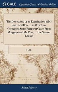 Enlarge image Cover: The Dissection; Or an Examination of MR Ingram's Blow, ... in Which Are Contained Some Pertinent Cases from Morgagni and Mr. Pott; ... the Second Edition - Gale Ecco, Print Editions