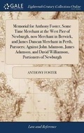 Cover: Memorial for Anthony Foster, Some Time Merchant at the West Pier of Newburgh, Now Merchant in Berwick, and James Duncan Merchant in Perth, Pursuers; Against John Adamson, James Adamson, and David Williamson, Portioners of Newburgh - Gale Ecco, Print Editions