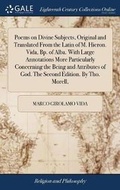Cover: Poems on Divine Subjects, Original and Translated from the Latin of M. Hieron. Vida, Bp. of Alba. with Large Annotations More Particularly Concerning the Being and Attributes of God. the Second Edition. by Tho. Morell, - Gale Ecco, Print Editions