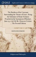 Cover: The Rainbow of the Covenant Surrounding the Throne of Grace. Being the Substance of Some Sermons Preached at the Sacrament of Muckart, June 23, 1728. by Mr. Ebenezer Erskine ... the Second Edition - Gale Ecco, Print Editions