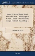 Cover: Joshua. A Sacred Drama. As it is Perform'd at the Theatre-Royal in Covent-Garden. Set to Musick by George-Frederick Handel, Esq. ... - Gale Ecco, Print Editions