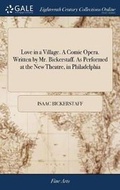 Cover: Love in a Village. a Comic Opera. Written by Mr. Bickerstaff. as Performed at the New Theatre, in Philadelphia - Gale Ecco, Print Editions